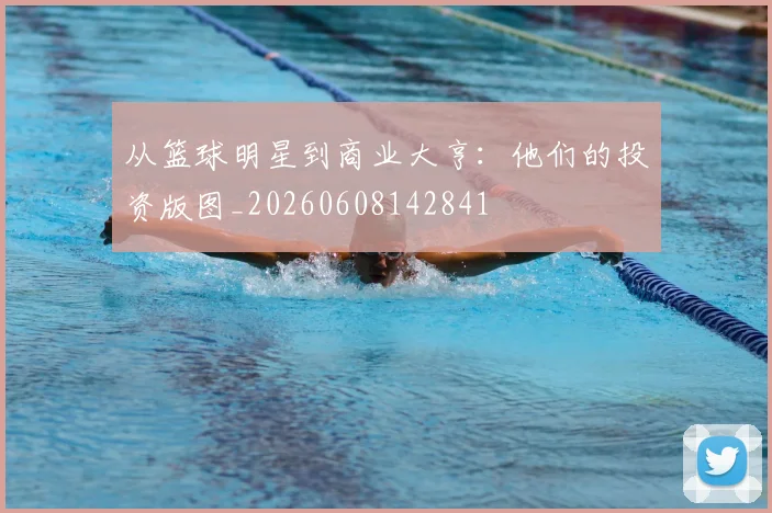 从篮球明星到商业大亨:他们的投资版图_20260608142841