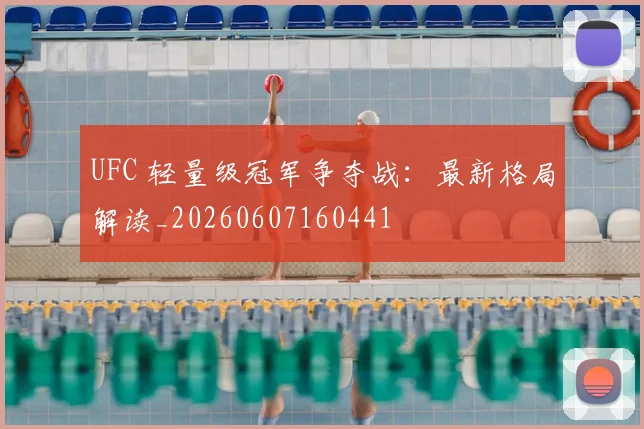 UFC 轻量级冠军争夺战：最新格局解读_20260607160441