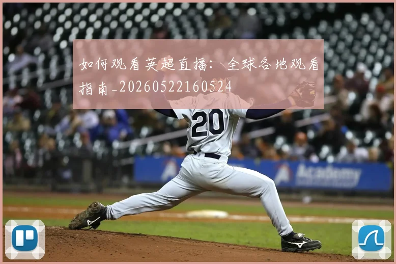 如何观看英超直播：全球各地观看指南_20260522160524