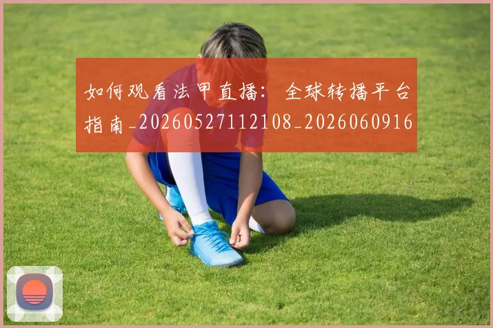 如何观看法甲直播：全球转播平台指南_20260527112108_20260609161244