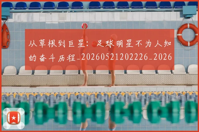 从草根到巨星:足球明星不为人知的奋斗历程_20260521202226_20260608142844