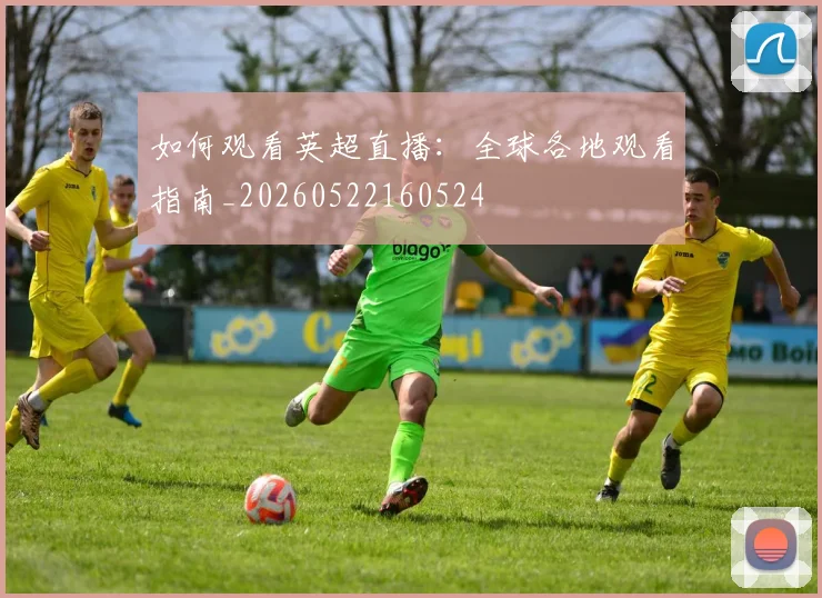 如何观看英超直播：全球各地观看指南_20260522160524