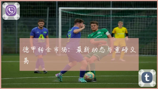德甲转会市场:最新动态与重磅交易