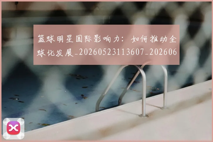 篮球明星国际影响力：如何推动全球化发展_20260523113607_20260610170325
