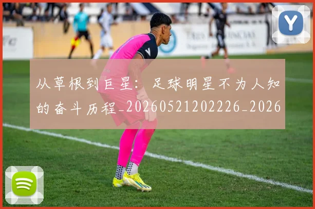 从草根到巨星：足球明星不为人知的奋斗历程_20260521202226_20260608142844