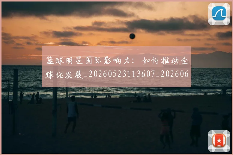篮球明星国际影响力：如何推动全球化发展_20260523113607_20260610170325