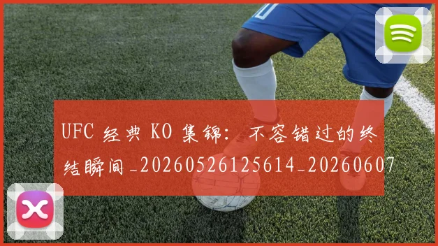 UFC 经典 KO 集锦:不容错过的终结瞬间_20260526125614_20260607160436